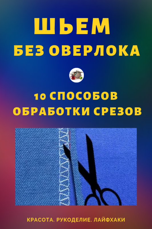 Шьем без оверлока! 10 способов обработки срезов…